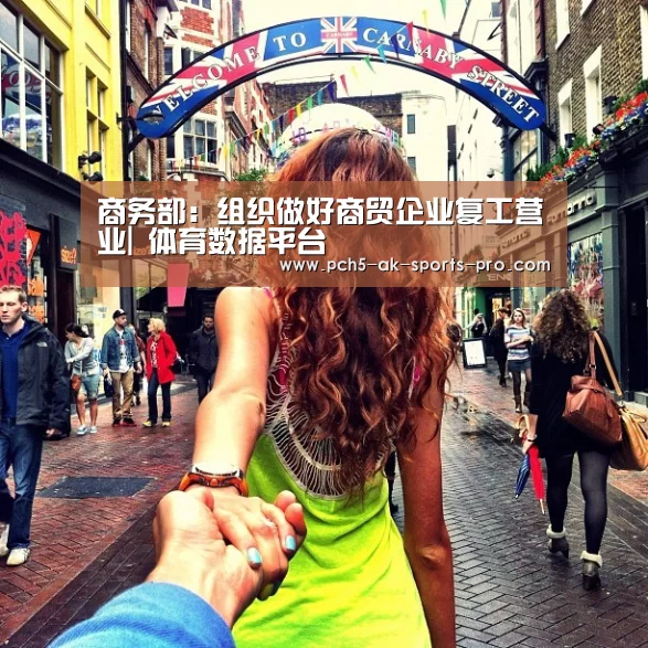 商务部:组织做好商贸企业复工营业| 体育数据平台(图3) 数据驱动