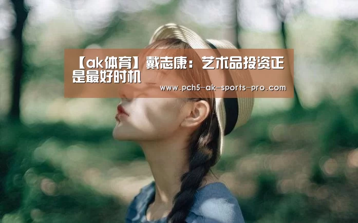 【ak体育】戴志康:艺术品投资正是最好时机(图2) 数据驱动