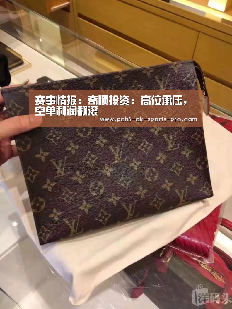 赛事情报:奇顺投资:高位承压,空单利润翻滚(图1) 赛事情报