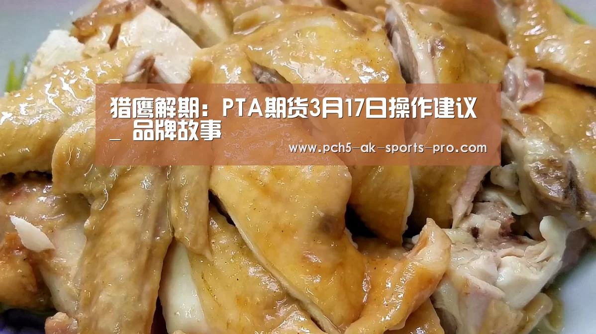 猎鹰解期:PTA期货3月17日操作建议_ 品牌故事(图3) 关于我们