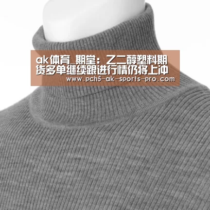 ak体育_期堂:乙二醇塑料期货多单继续跟进行情仍将上冲(图1) ak体育